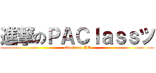 進撃のＰＡＣｌａｓｓツ (attack on PA)