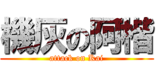 機灰の阿楷 (attack on Kai)