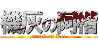 機灰の阿楷 (attack on Kai)