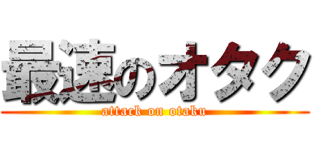 最速のオタク (attack on otaku)