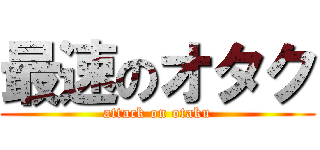 最速のオタク (attack on otaku)