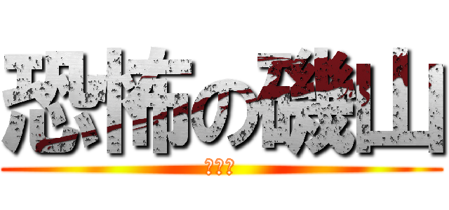 恐怖の磯山 (おー怖)