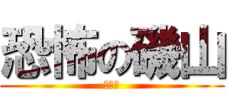 恐怖の磯山 (おー怖)