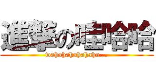進撃の哇哈哈 (wahahahahahaha...)