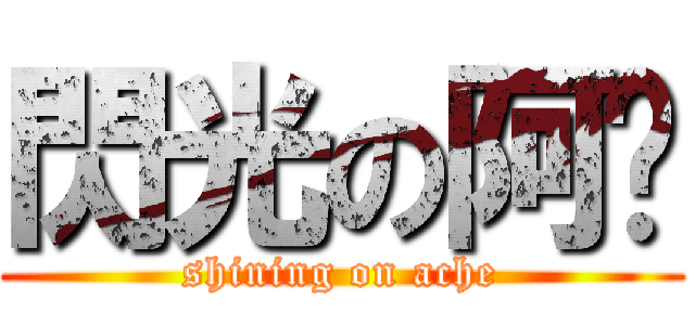 閃光の阿扯 (shining on ache)