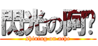 閃光の阿扯 (shining on ache)