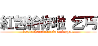 紅包給你啦 乞丐 (here's the red envelope, beggar.)