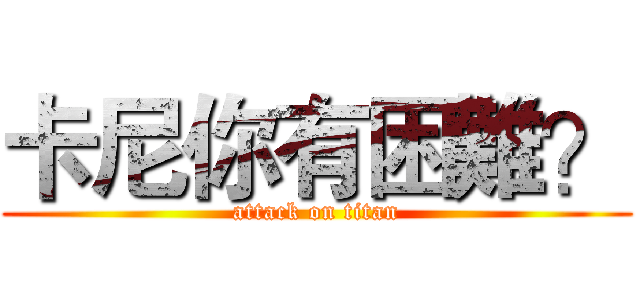 卡尼你有困難？ (attack on titan)