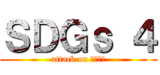 ＳＤＧｓ ４ (attack on ｓｄｇｓ)