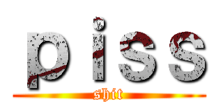 ｐｉｓｓ (shit)