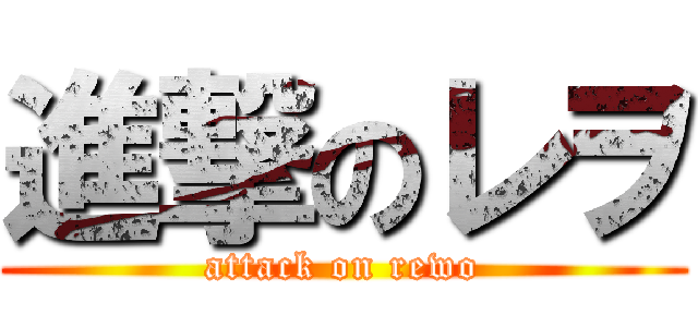 進撃のレヲ (attack on rewo)