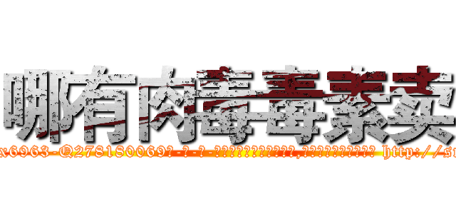 哪有肉毒毒素卖 (哪有肉毒毒素卖【电-186x2687x6963-Q278180069元-吉-药-业】我们做的是长期生意,靠的是老客户长期支持 http://sngk.net/PuOTNe
)