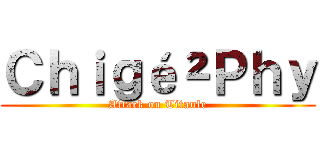 Ｃｈｉｇé²Ｐｈｙ (Attack on Titaule)