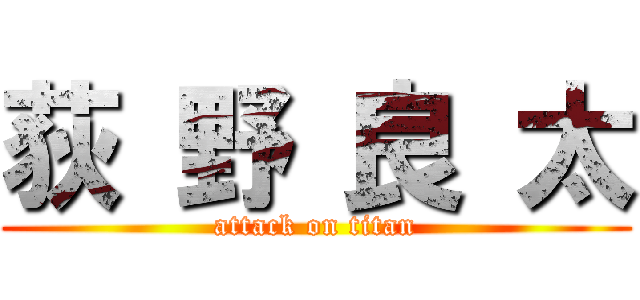 荻 野 良 太 (attack on titan)