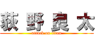 荻 野 良 太 (attack on titan)