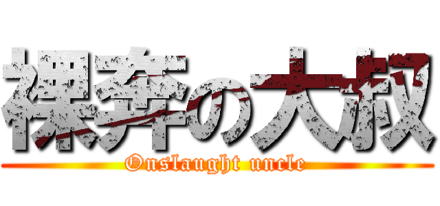 裸奔の大叔 (Onslaught uncle)