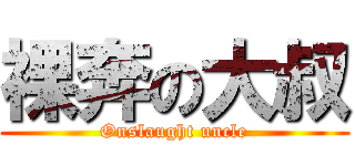 裸奔の大叔 (Onslaught uncle)