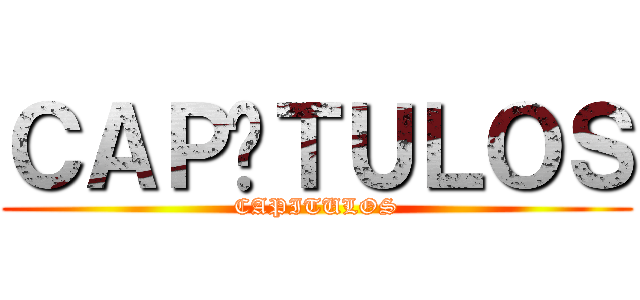 ＣＡＰÍＴＵＬＯＳ (CAPITULOS)