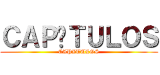 ＣＡＰÍＴＵＬＯＳ (CAPITULOS)