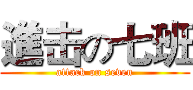 進击の七班 (attack on seven)