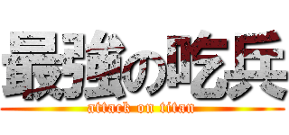 最強の吃兵 (attack on titan)