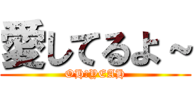 愛してるよ～ (OH　YEAH)
