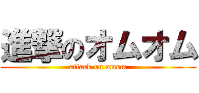 進撃のオムオム (attack on omom)