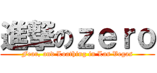 進撃のｚｅｒｏ (Fear, and Loathing in Las Vegas)