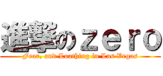進撃のｚｅｒｏ (Fear, and Loathing in Las Vegas)