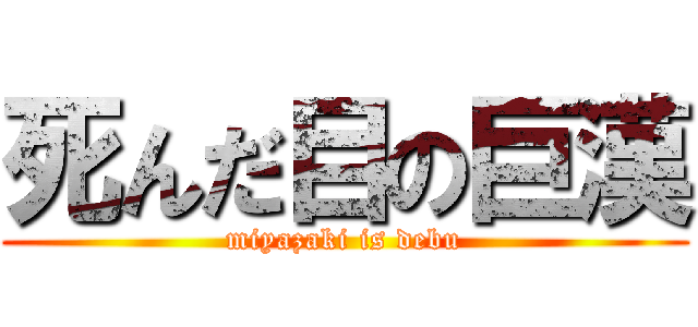 死んだ目の巨漢 (miyazaki is debu)