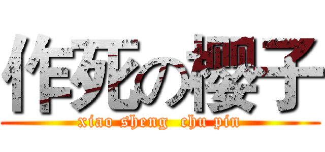 作死の樱子 (xiao sheng  chu pin)