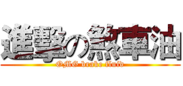 進擊の煞車油 (OMG brake fluid)