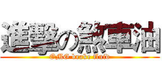 進擊の煞車油 (OMG brake fluid)