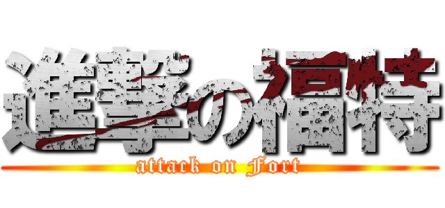 進撃の福特 (attack on Fort)