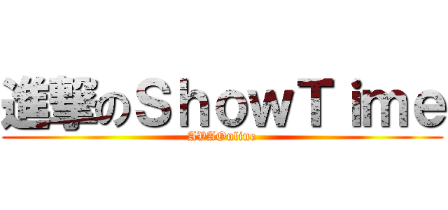 進撃のＳｈｏｗＴｉｍｅ (AVAOnline)