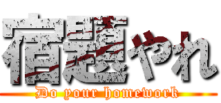 宿題やれ (Do your homework)