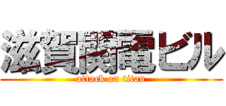 滋賀関電ビル (attack on titan)