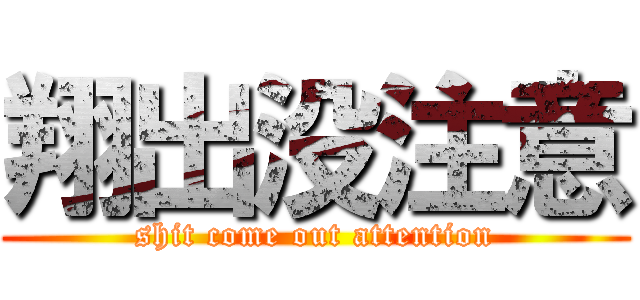 翔出没注意 (shit come out attention)