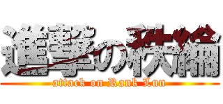 進撃の秩綸 (attack on Rank Lun)