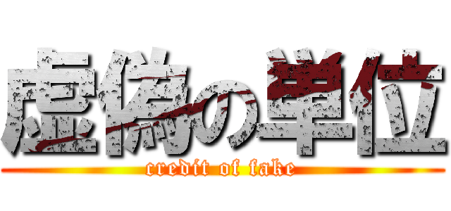 虚偽の単位 (credit of fake)
