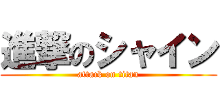 進撃のシャイン (attack on titan)