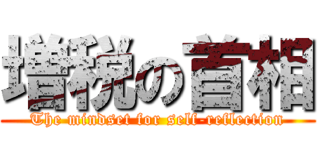 増税の首相 (The mindset for self-reflection)