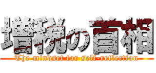 増税の首相 (The mindset for self-reflection)