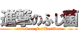 進撃のふじ菌 (attack on FujiBacillus)
