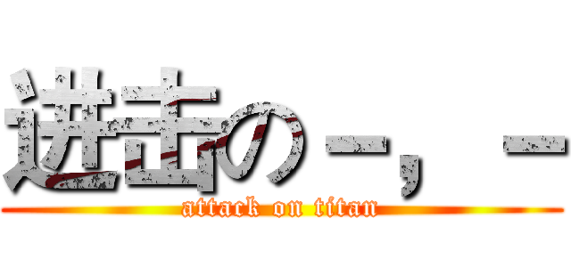 进击の－，－ (attack on titan)