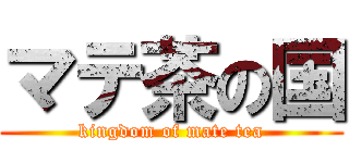 マテ茶の国 (kingdom of mate tea)