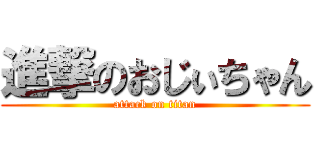 進撃のおじぃちゃん (attack on titan)