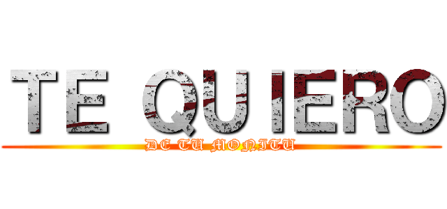 ＴＥ ＱＵＩＥＲＯ (DE TU MONITU)