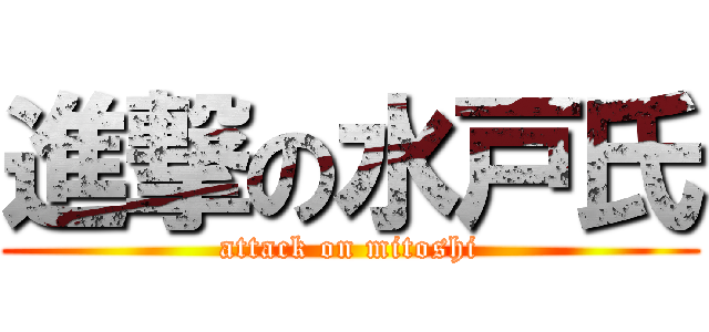 進撃の水戸氏 (attack on mitoshi)