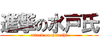 進撃の水戸氏 (attack on mitoshi)
